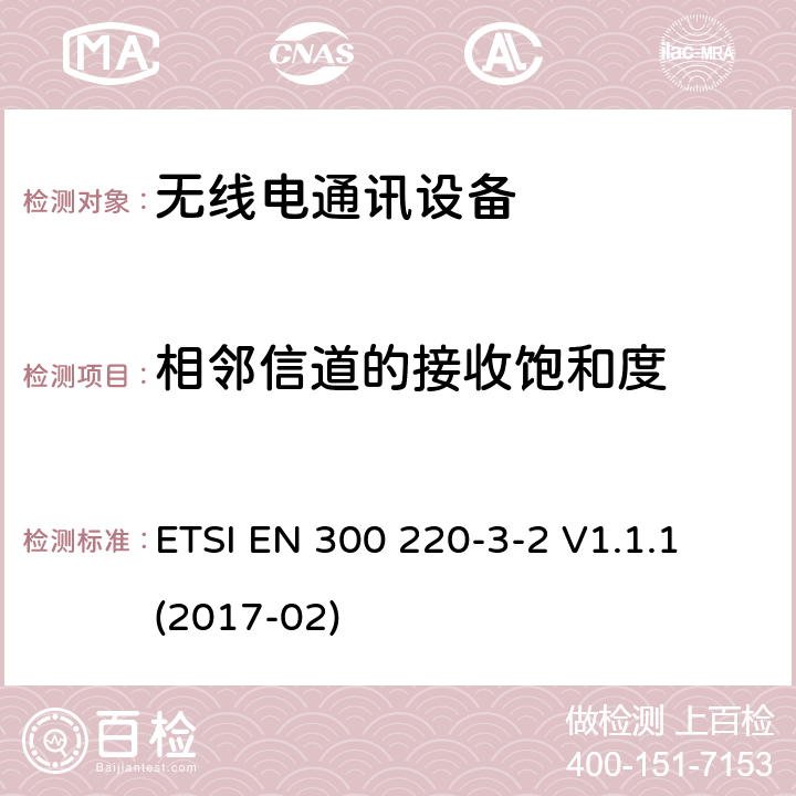 相邻信道的接收饱和度 短距离设备(SRD)；25 MHz到1 000 MHz频率范围的无线设备；第3-2部分：欧洲协调标准，包含2014/53/EU指令条款3.2的基本要求；在指定低占空比高可靠性频率上运行的无线报警设备(868,60 MHz to 868,70 MHz,869,25 MHz to 869,40 MHz, 869,65 MHz to 869,70 MHz) ETSI EN 300 220-3-2 V1.1.1 (2017-02) 4.4