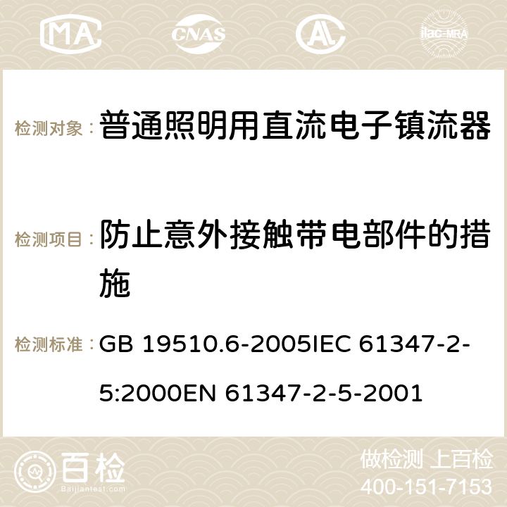 防止意外接触带电部件的措施 灯的控制装置 第6部分：公共交通运输工具照明用直流电子镇流器的特殊要求 GB 19510.6-2005IEC 61347-2-5:2000EN 61347-2-5-2001 8