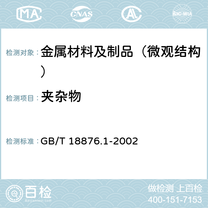 夹杂物 应用自动图像分析测定钢和其他金属中金相组织、夹杂物含量和级别的标准试验方法 第1部分：钢和其他金属中夹杂物或第二相组织含量的图像分析与体视学测定 GB/T 18876.1-2002