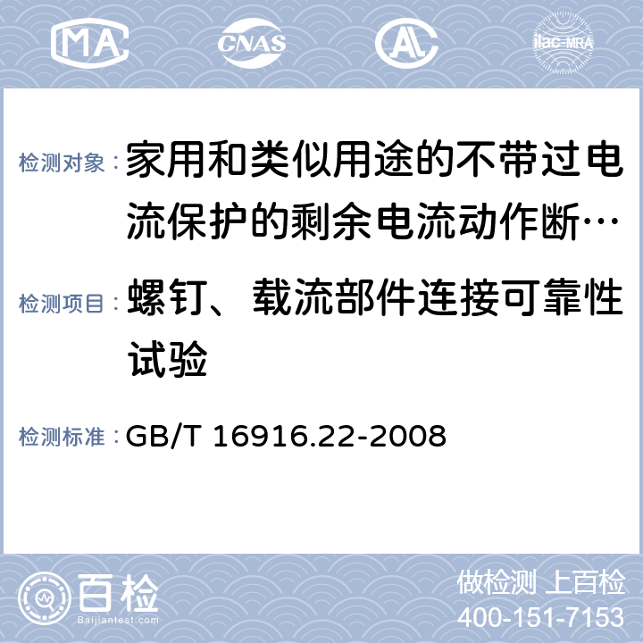 螺钉、载流部件连接可靠性试验 家用和类似用途的不带过电流保护的剩余电流动作断路器(RCCB) 第22部分：一般规则对动作功能与电源电压有关的RCCB的适用性 GB/T 16916.22-2008 9.4