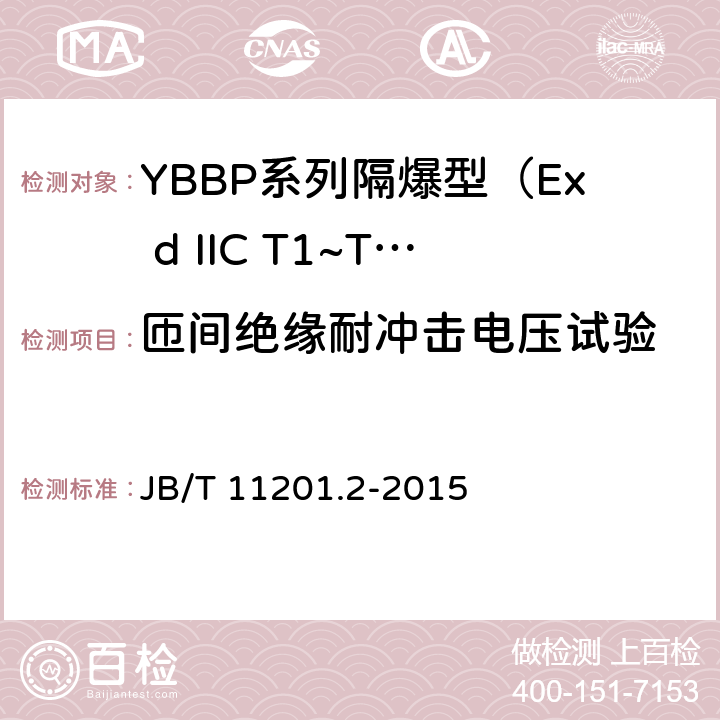 匝间绝缘耐冲击电压试验 隔爆型变频调速三相异步电动机技术条件 第2部分：YBBP系列隔爆型（Ex d IIC T1~T4）变频调速三相异步电动机（机座号80~355） JB/T 11201.2-2015 4.17