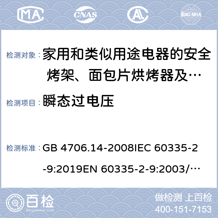 瞬态过电压 家用和类似用途电器的安全 烤架、面包片烘烤器及类似用途便携式烹饪器具的特殊要求 GB 4706.14-2008
IEC 60335-2-9:2019
EN 60335-2-9:2003/A13:2010/AC:2012 
AS/NZS 60335.2.9:2014+A1:2015+A2:2016+A3:2017 14