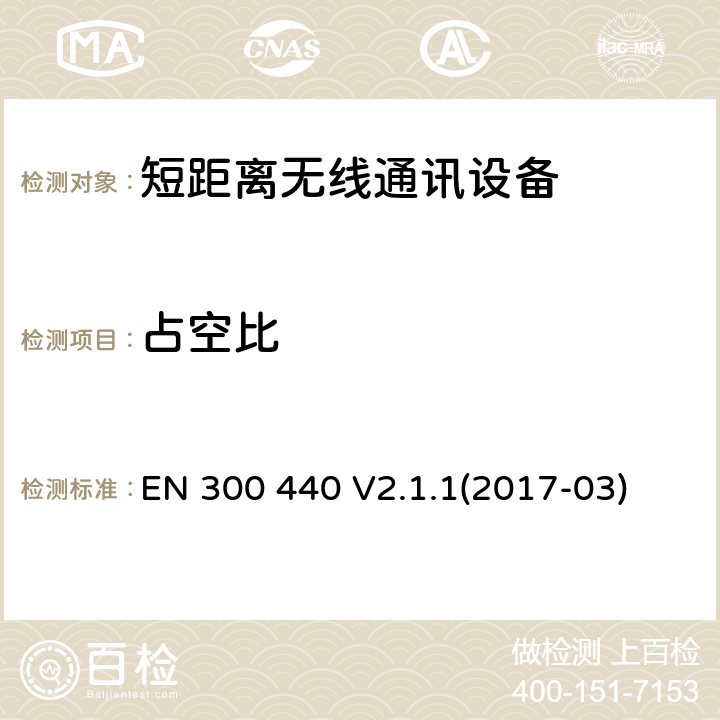 占空比 短距离无线通信设备，被用于1GHz到40GHz无线通信设备，第一部分技术要求和测试方法第二部分，RED 指令3.2协调标准要求 
EN 300 440 V2.1.1(2017-03) 4.2.1.4