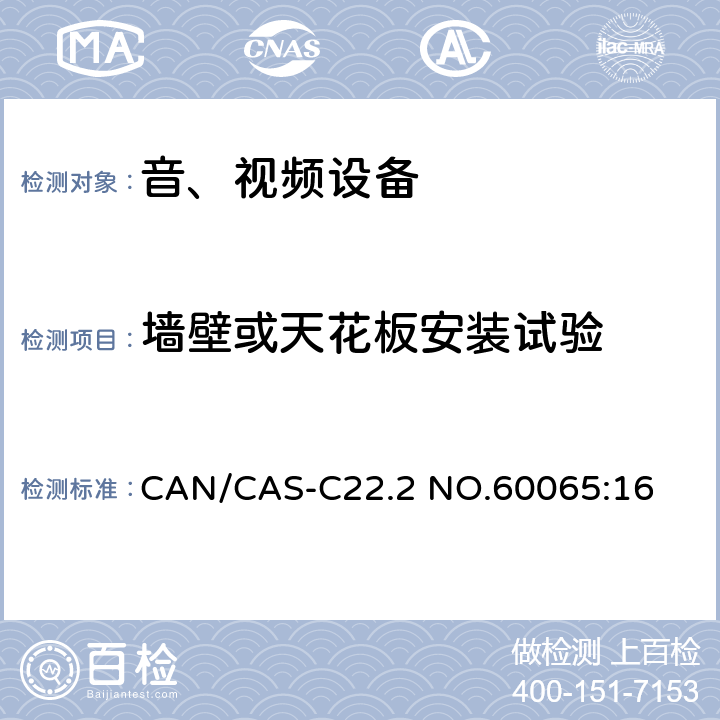 墙壁或天花板安装试验 CAN/CAS-C22.2 NO.60065 音频、视频及类似电子设备 安全要求 :16 19.7