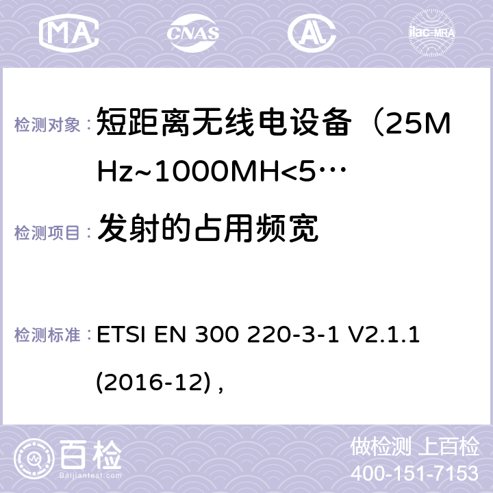 发射的占用频宽 电磁兼容及无线频谱事件(ERM)；短距离传输设备；在25MHz至1000MHz之间的射频设备，第三部分第一节涵盖指令2014/53/EU第3.2条基本协调标准，低占空比可靠性设备，警报器和指定频率运行的设备（869.200MHz至869.250MHz） ETSI EN 300 220-3-1 V2.1.1 (2016-12) ,
