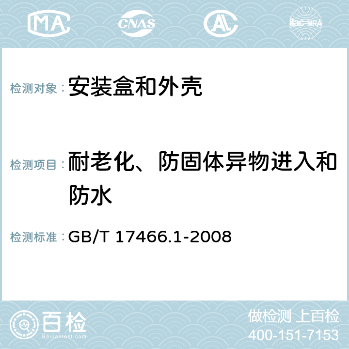 耐老化、防固体异物进入和防水 GB/T 17466.1-2008 【强改推】家用和类似用途固定式电气装置电器附件安装盒和外壳 第1部分:通用要求