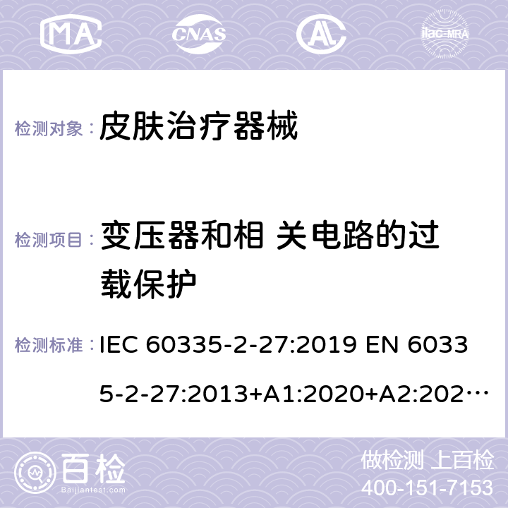 变压器和相 关电路的过 载保护 家用和类似用途电器的安全.第2-27部分:受紫外线和红外线辐射的皮肤治疗器械的特殊要求 IEC 60335-2-27:2019 EN 60335-2-27:2013+A1:2020+A2:2020 BS EN 60335-2-27:2013+A1:2020+A2:2020 AS/NZS 60335.2.27:2020 17