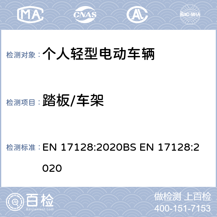 踏板/车架 EN 17128:2020 用于载人和货物及相关设施运输，未经道路使用型式认证的轻型机动车辆-个人轻型电动车辆-要求和测试方法 
BS  12.2.1