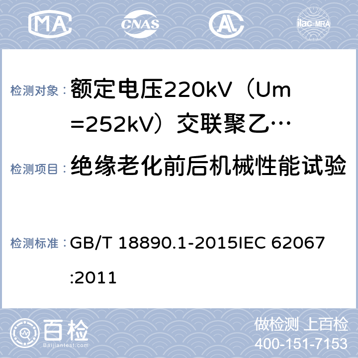 绝缘老化前后机械性能试验 额定电压220kV（Um=252kV）交联聚乙烯绝缘电力电缆及其附件 第1部分：试验方法和要求 GB/T 18890.1-2015
IEC 62067:2011 12.5.2