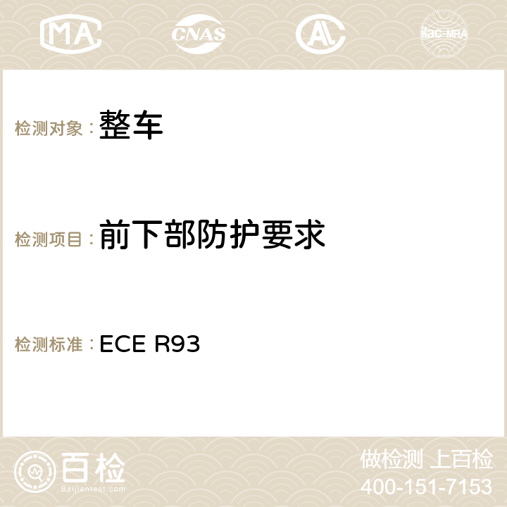 前下部防护要求 关于1.批准前下部防护装置；2.就已批准型式的前下部防护装置的安装方面批准车辆；3.就前下部防护方面批准车辆的统一规定 ECE R93 5,6,7,8,9,10,附录5