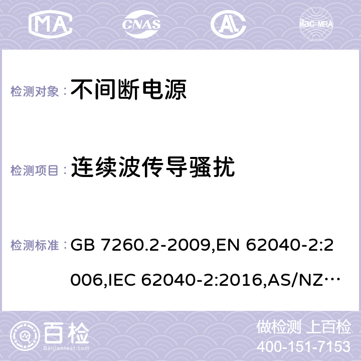 连续波传导骚扰 不间断电源设备(UPS) 第2部分：电磁兼容性(EMC)要求 GB 7260.2-2009,EN 62040-2:2006,IEC 62040-2:2016,AS/NZS 62040.2-2008 7.3/ EN 62040-2