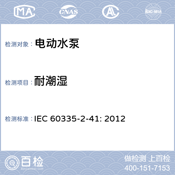 耐潮湿 家用和类似用途电器的安全 2-41部分 泵的特殊要求 

IEC 60335-2-41: 2012 15