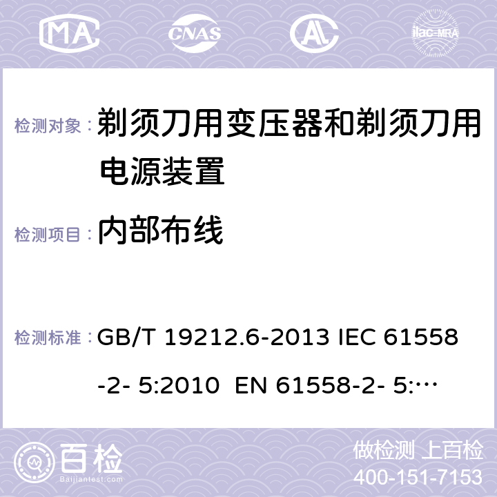 内部布线 变压器、电抗器、电源装置及其组合的安全 第6部分：剃须刀用变压器、剃须刀用电源装置及剃须刀供电装置的特殊要求和试验 GB/T 19212.6-2013 IEC 61558-2- 5:2010 EN 61558-2- 5:2010 BS EN 61558-2-5:2010 AS/NZS 61558.2.5:201 1+A1:2012 21