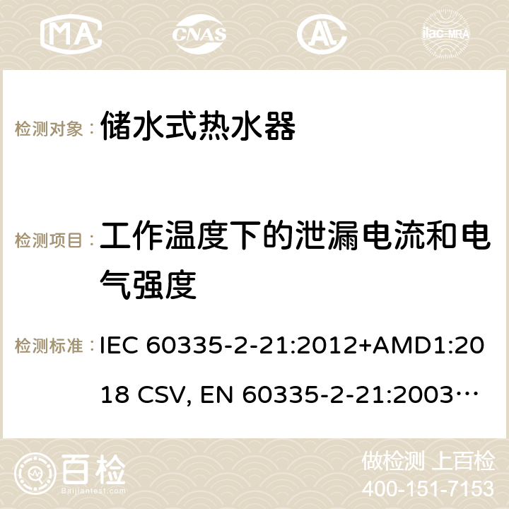 工作温度下的泄漏电流和电气强度 家用和类似用途电器的安全 储水式热水器的特殊要求 IEC 60335-2-21:2012+AMD1:2018 CSV, EN 60335-2-21:2003+corrigendum Oct.2007+corrigendum Oct.2010+A1:2005+A2:2008 Cl.13