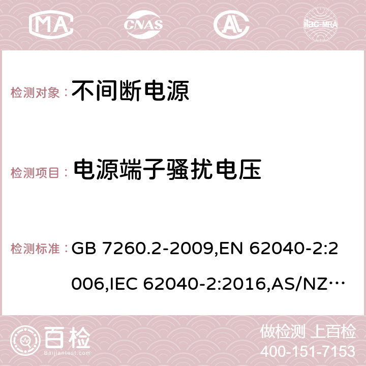 电源端子骚扰电压 不间断电源设备(UPS) 第2部分：电磁兼容性(EMC)要求 GB 7260.2-2009,EN 62040-2:2006,IEC 62040-2:2016,AS/NZS 62040.2-2008 6.4.1/ EN 62040-2