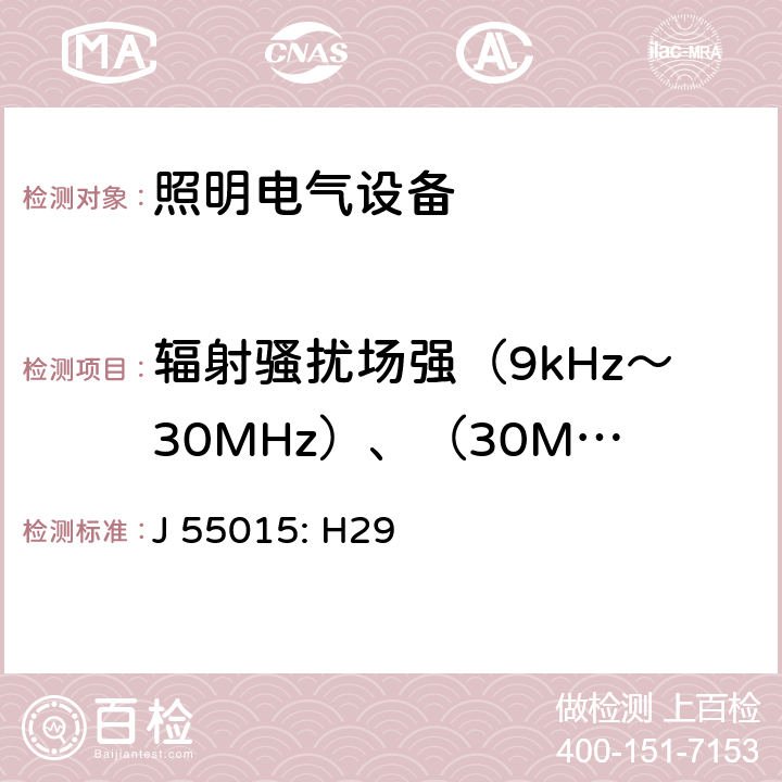 辐射骚扰场强（9kHz～30MHz）、（30MHz～300MHz） 电气照明和类似设备的无线电骚扰特性的限值和测量方法 J 55015: H29 9