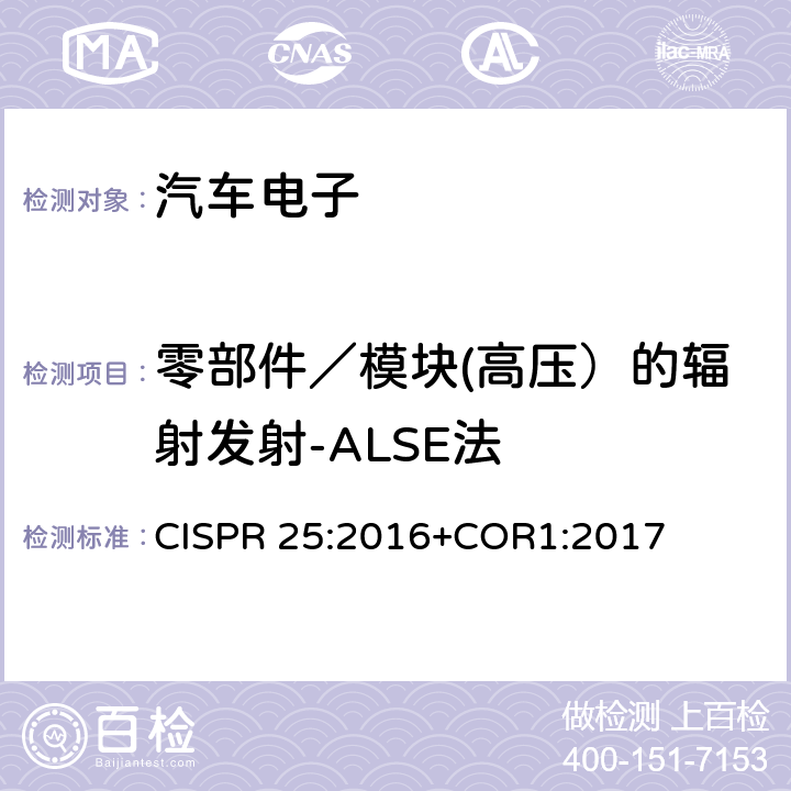 零部件／模块(高压）的辐射发射-ALSE法 CISPR 25:2016 车辆、船和内燃机-无线电骚扰特性-用于保护车载接收机的限值和方法 CISPR 25:2016+COR1:2017 I.4