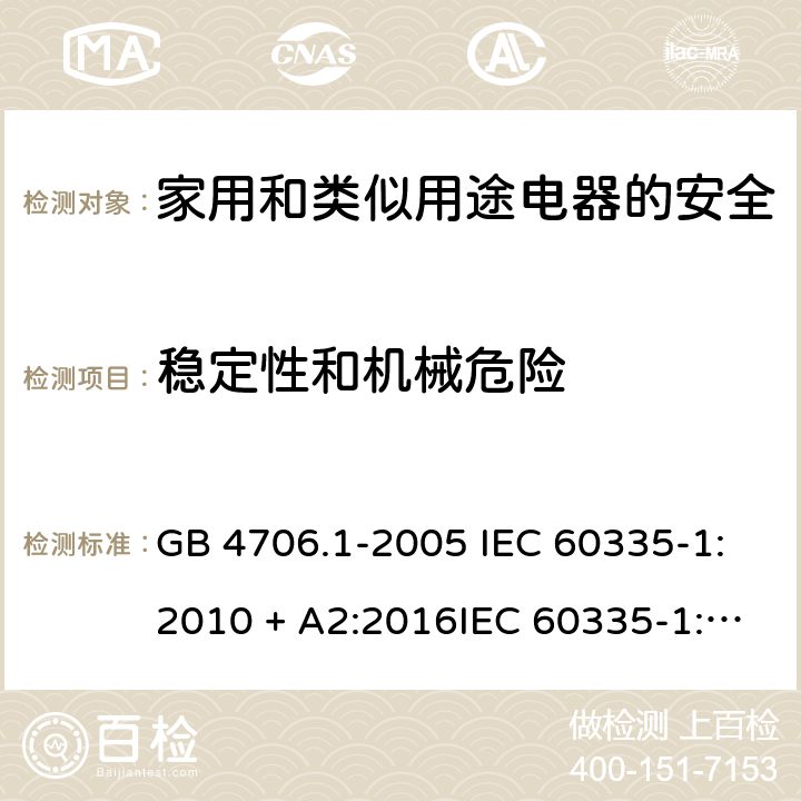 稳定性和机械危险 家用和类似用途电器的安全第一部分:通用要求 GB 4706.1-2005 IEC 60335-1:2010 + A2:2016IEC 60335-1:2010+AMD1:2013 CSVIEC 60335-1:2010IEC 60335-1:2001IEC 60335-1:2001/AMD1:2004IEC 60335-1:2001/AMD2:2006EN 60335-1:2012 + A11:2014+ A13:2017+ A1:2019 + A14:2019 + A2:2019 20