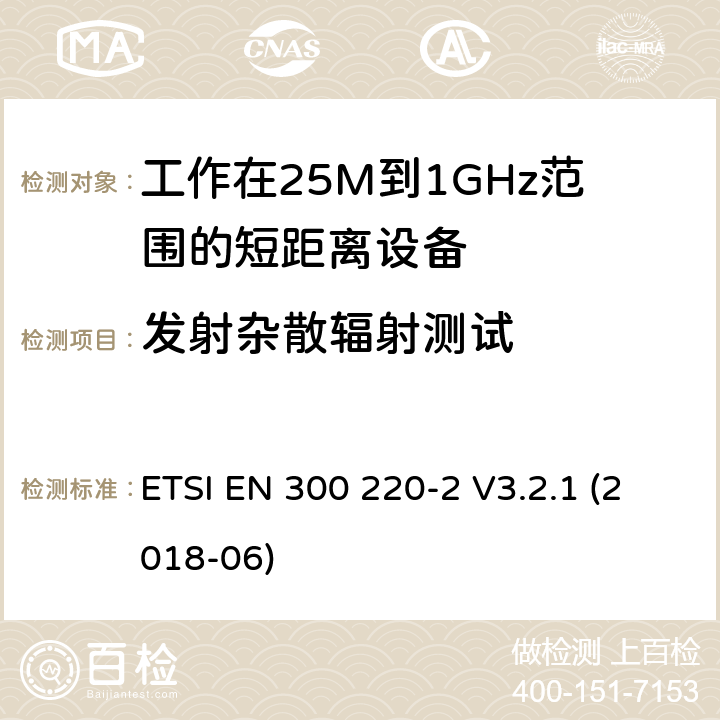 发射杂散辐射测试 电磁兼容性及无线电频谱管理（ERM）; 电磁兼容性及无线电频谱标准（ERM）: 工作频率在25M~1G，功率小于500mW,2部分：含2014/53/EU指令第3.2条项下主要要求的EN协调标准 ETSI EN 300 220-2 V3.2.1 (2018-06) 4.2.1.8