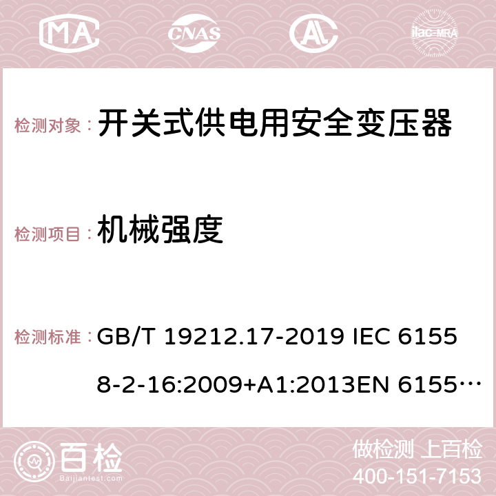 机械强度 电力变压器,供电设备及类似设备的安全.第2-16部分:开关式供电用安全变压器的特殊要求 GB/T 19212.17-2019 IEC 61558-2-16:2009+A1:2013EN 61558-2-16:2009+A1:2013AS/NZS 61558.2.16:2010+A1:2010+A2:2012+A3:2014 16