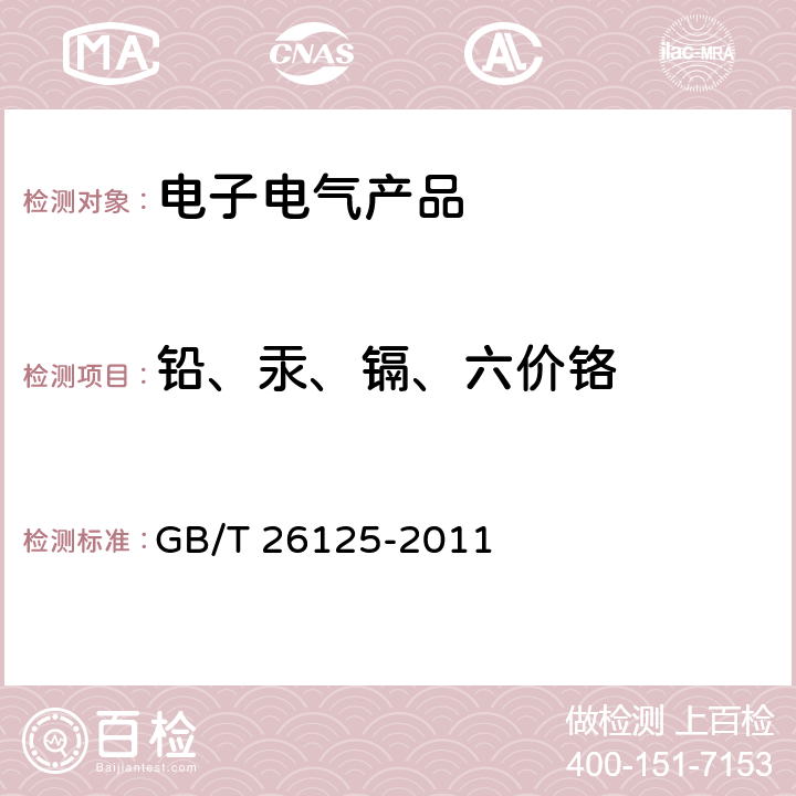 铅、汞、镉、六价铬 电子电气产品.六种限用物质（铅、汞、镉、六价铬、多溴联苯和多溴二苯醚）的测定 GB/T 26125-2011