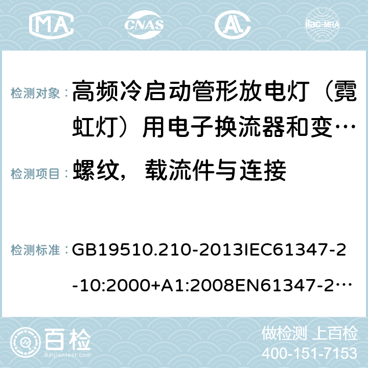 螺纹，载流件与连接 灯的控制装置2-10 高频冷启动管形放电灯（霓虹灯）用电子换流器和变频器的特殊要求 GB19510.210-2013
IEC61347-2-10:2000+A1:2008
EN61347-2-10:2001+A1:2009 20