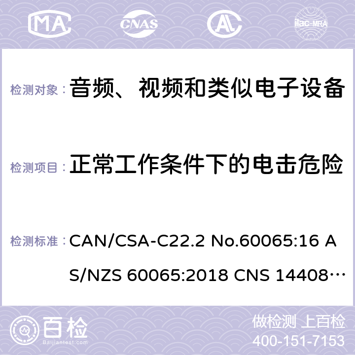 正常工作条件下的电击危险 音频、视频及类似电子设备 安全要求 CAN/CSA-C22.2 No.60065:16 AS/NZS 60065:2018 CNS 14408:99 9.1.1