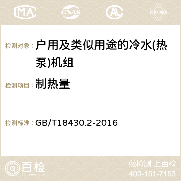 制热量 蒸气压缩循环冷水（热泵）机组 第2部分：户用及类似用途的冷水（热泵）机组 GB/T18430.2-2016 第5.5a）和6.3.3.2条