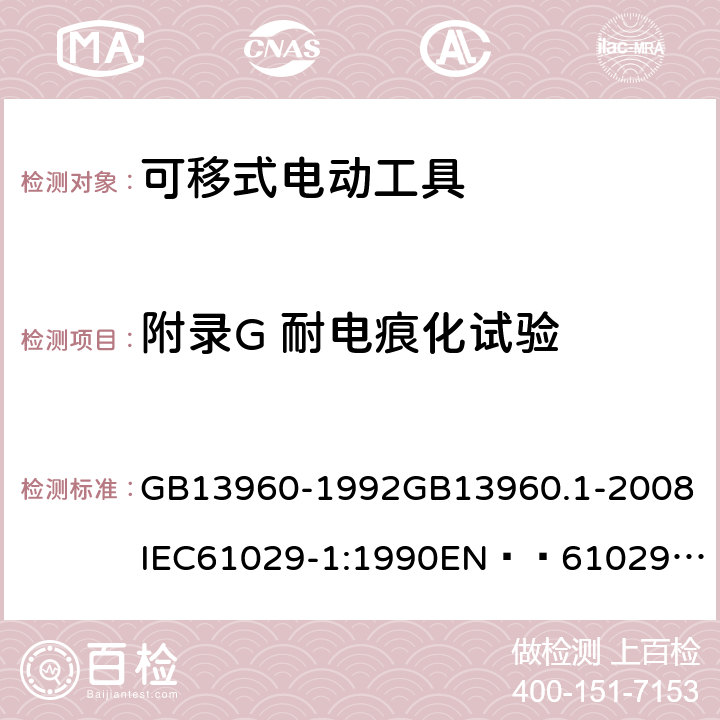 附录G 耐电痕化试验 可移式电动工具的安全 第一部分:一般要求 GB13960-1992
GB13960.1-2008
IEC61029-1:1990
EN  61029-1:2000+A11:2003+A12:2003
JIS C 9029-1:2006 附录G