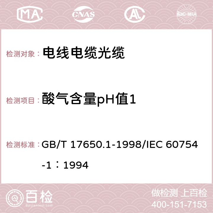 酸气含量pH值1 GB/T 17650.1-1998 取自电缆或光缆的材料燃烧时释出气体的试验方法 第1部分:卤酸气体总量的测定