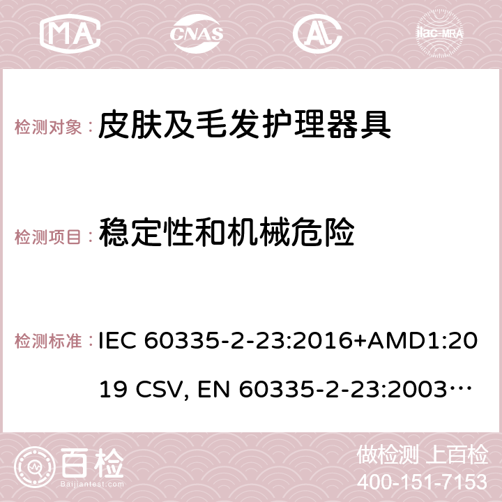 稳定性和机械危险 家用和类似用途电器的安全 皮肤及毛发护理器具的特殊要求 IEC 60335-2-23:2016+AMD1:2019 CSV, EN 60335-2-23:2003+A1:2008+A11:2010+A11:2010/AC:2012 +A2:2015 Cl.20