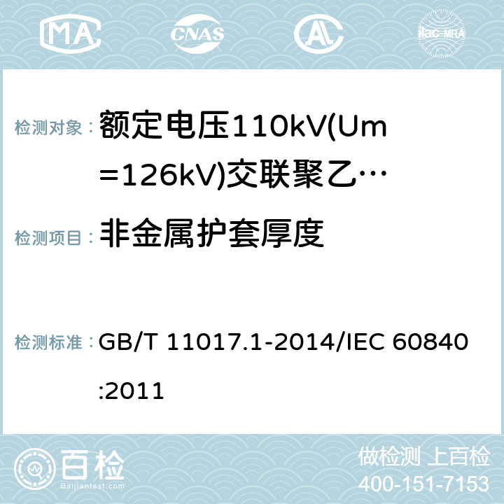 非金属护套厚度 额定电压110 kV(Um=126kV)交联聚乙烯绝缘电力电缆及其附件 第1部分:试验方法和要求 GB/T 11017.1-2014/IEC 60840:2011 10.6.3