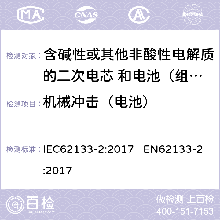 机械冲击（电池） 含碱性或其他非酸性电解质的二次电芯和电池（组） 便携式密封二次单体电芯，由电芯组成的电池（组）以及应用于便携式设备的安全要求 第2部分：锂系 IEC62133-2:2017 EN62133-2:2017 7.3.8.2