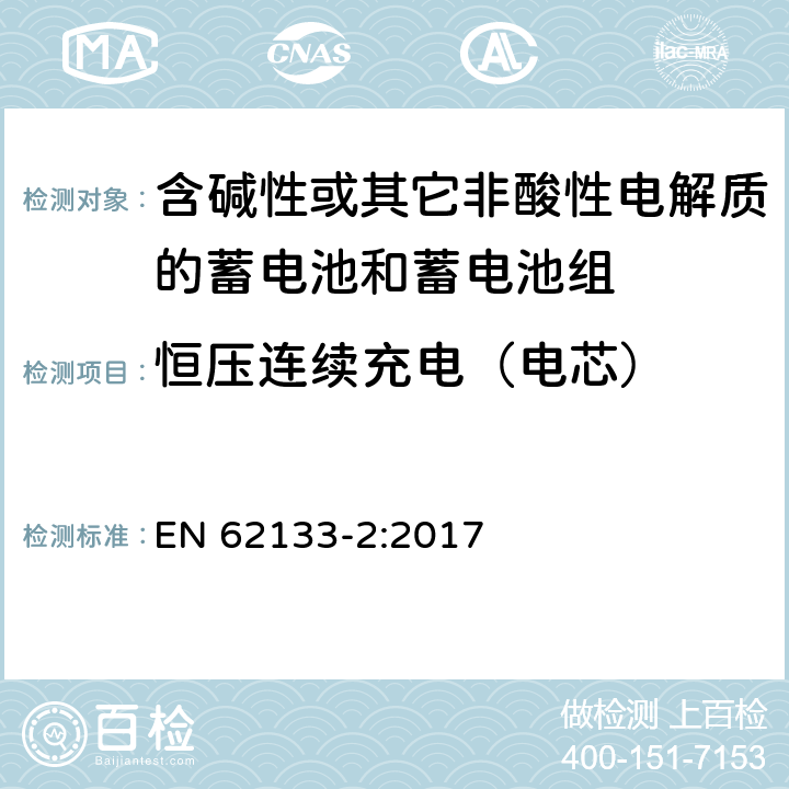 恒压连续充电（电芯） 含碱性或其他非酸性电解质的蓄电池和蓄电池组：便携式应用的密封蓄电池和蓄电池组的安全要求-第2部分 锂体系 EN 62133-2:2017 7.2.1