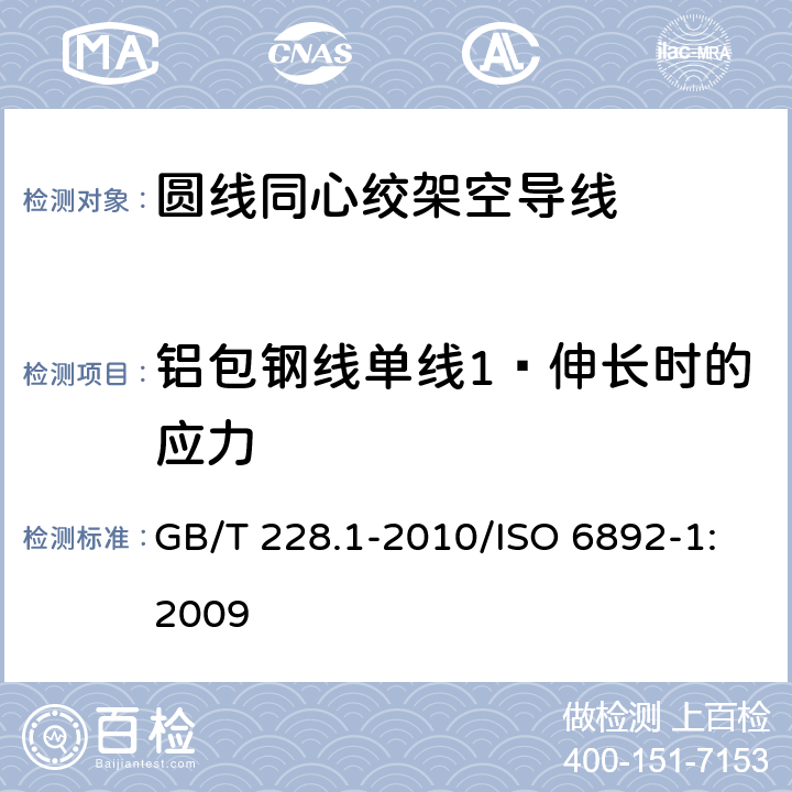 铝包钢线单线1﹪伸长时的应力 金属材料 拉伸试验 第1部分：室温试验方法 GB/T 228.1-2010/ISO 6892-1:2009