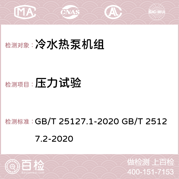 压力试验 低环境温度空气源热泵（冷水）机组 第1部分：工业或商业用及类似用途的热泵（冷水）机组 低环境温度空气源热泵（冷水）机组 第2部分：户用及类似用途的热泵（冷水）机组 GB/T 25127.1-2020 GB/T 25127.2-2020 6.3.1.3 6.3.1.2