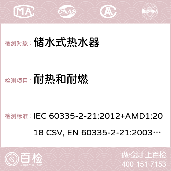 耐热和耐燃 家用和类似用途电器的安全 储水式热水器的特殊要求 IEC 60335-2-21:2012+AMD1:2018 CSV, EN 60335-2-21:2003+corrigendum Oct.2007+corrigendum Oct.2010+A1:2005+A2:2008 Cl.30