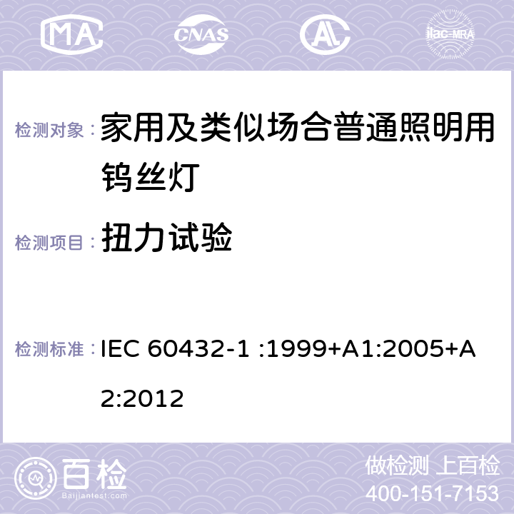 扭力试验 白炽灯的安全规范-第1部分家用及类似场合普通照明用钨丝灯 IEC 60432-1 :1999+A1:2005+A2:2012 2.5