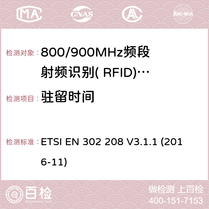 驻留时间 功率不超过2W的工作在865MHz到868MHz频段的和功率电平不超过4W的工作在915MHz到921MHz频段的射频识别设备；覆盖2014/53/EU指令第3.2条基本要求的协调标准 ETSI EN 302 208 V3.1.1 (2016-11) 5.5.7