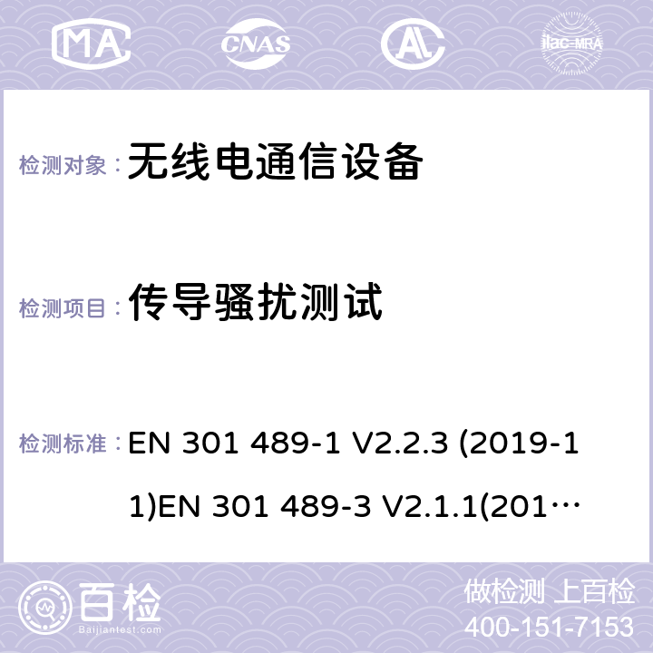 传导骚扰测试 电磁兼容性和射频频谱问题（ERM）; 射频设备和服务的电磁兼容性（EMC）标准;第1部分:通用技术要求第3部分:短距离低功率射频产品电磁兼容检测 (其工作频率介于9 kHz to 246 GHz) EN 301 489-1 V2.2.3 (2019-11)
EN 301 489-3 V2.1.1(2019-03) 8.3,8.4