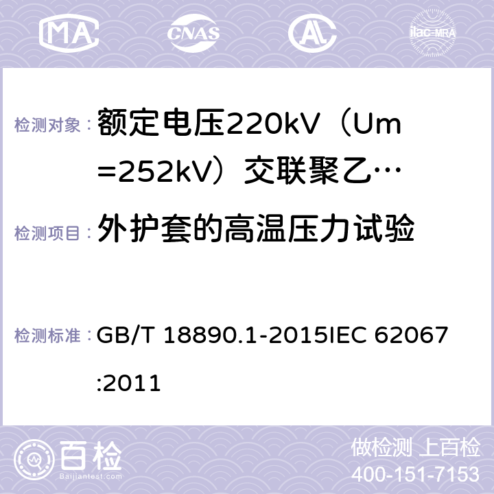 外护套的高温压力试验 额定电压220kV（Um=252kV）交联聚乙烯绝缘电力电缆及其附件 第1部分：试验方法和要求 GB/T 18890.1-2015
IEC 62067:2011 12.5.6