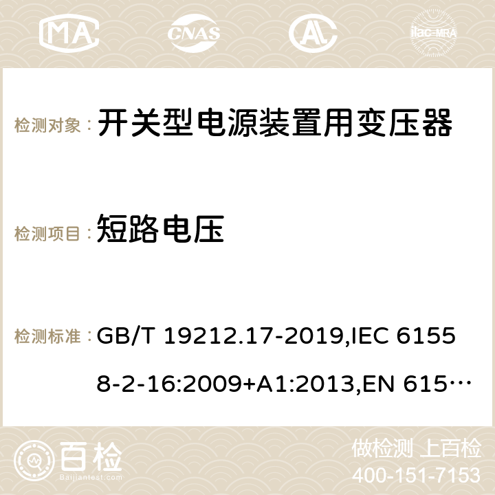短路电压 电源电压为1100V及以下的变压器、电抗器、电源装置和类似产品的安全 第17部分：开关型电源装置和开关型电源装置用变压器的特殊要求和试验 GB/T 19212.17-2019,IEC 61558-2-16:2009+A1:2013,EN 61558-2-16:2009+A1:2013 13