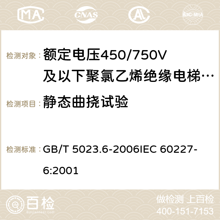 静态曲挠试验 额定电压450/750V及以下聚氯乙烯绝缘电缆 第6部分:电梯电缆和挠性连接用电缆 GB/T 5023.6-2006
IEC 60227-6:2001 表6 第8.2条,表11 第8.3条