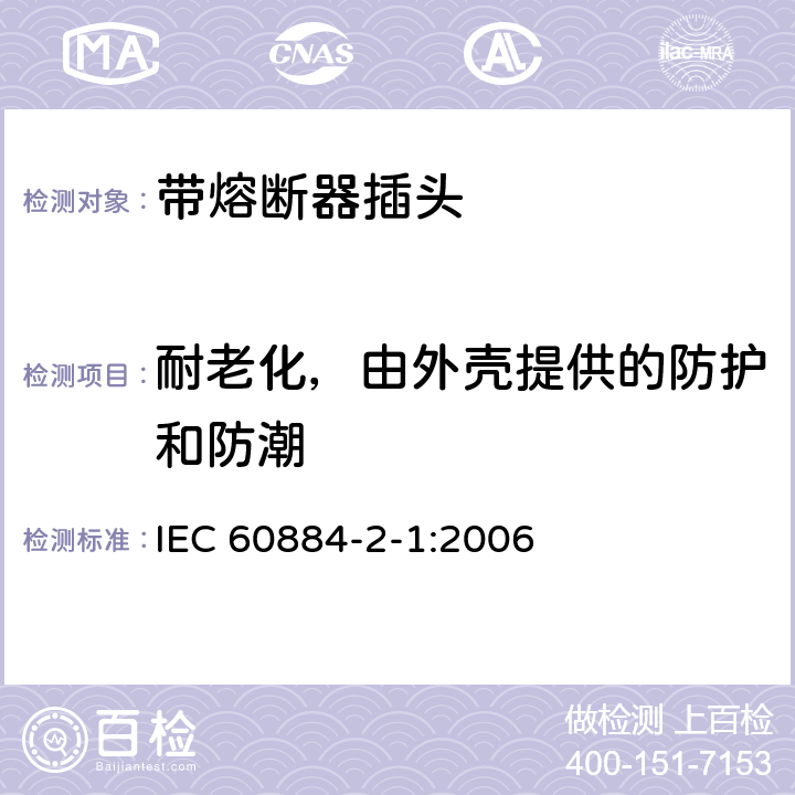 耐老化，由外壳提供的防护和防潮 家用和类似用途插头插座 第2部分:带熔断器插头的特殊要求 IEC 60884-2-1:2006 16