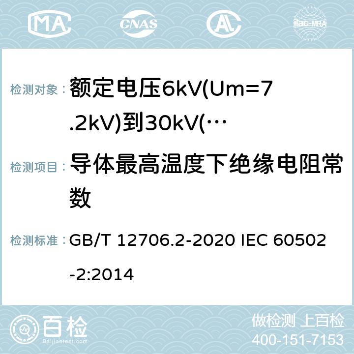 导体最高温度下绝缘电阻常数 额定电压1kV(Um=1.2kV)到35kV(Um=40.5kV)挤包绝缘电力电缆及附件 第2部分：额定电压6kV(Um=7.2kV)到30kV(Um=36kV)电缆 GB/T 12706.2-2020 IEC 60502-2:2014 18.2.2；18.3.3
