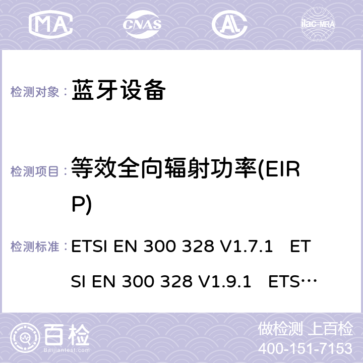 等效全向辐射功率(EIRP) 电磁兼容性和无线电频谱事宜（ERM）; 宽带传输系统 工作在2.4 GHz ISM频段并使用宽带调制技术的数据传输设备; 协调的EN，涵盖R＆TTE指令第3.2条的基本要求 ETSI EN 300 328 V1.7.1 ETSI EN 300 328 V1.9.1 ETSI EN 300 328 V2.1.1 ETSI EN 300 328 V2.2.2 5