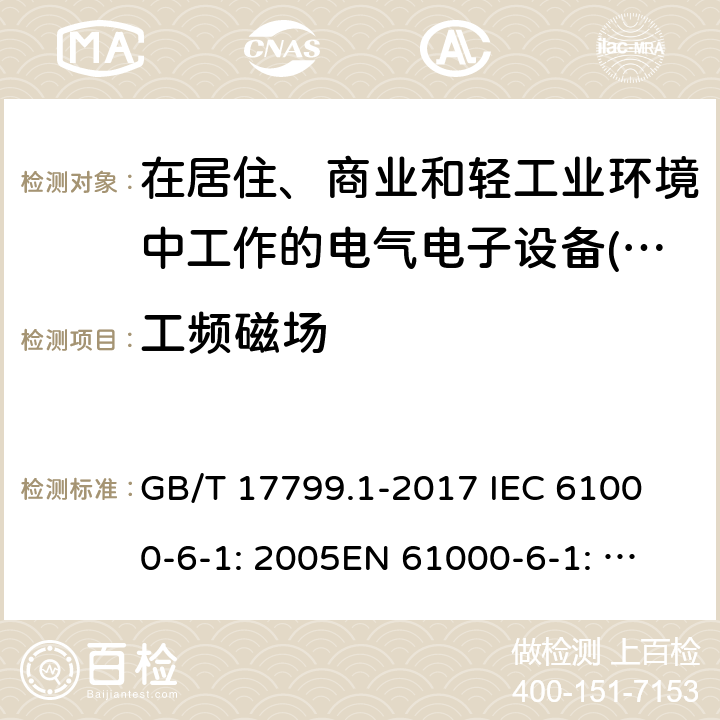 工頻磁場 電磁兼容性(EMC) .第6-1部分:通用標準。住宅、商業和輕工業環境的抗干擾性 GB/T 17799.1-2017 
IEC 61000-6-1: 2005
EN 61000-6-1: 2007, IEC 61000-6-1:2016, EN 61000-6-1: 2017, EN IEC 61000-6-1:2019 9