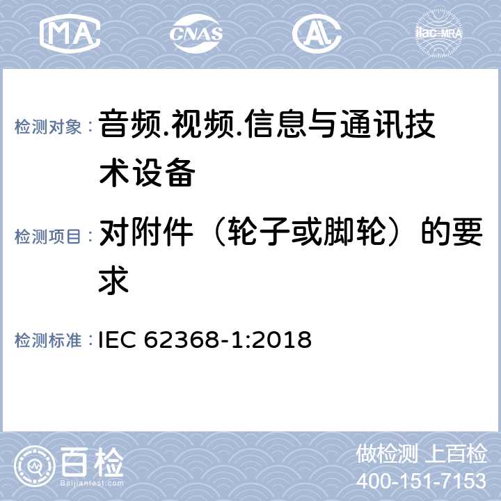 对附件（轮子或脚轮）的要求 音频/视频、信息技术和通信技术设备 第1部分：安全要求 IEC 62368-1:2018 8.9