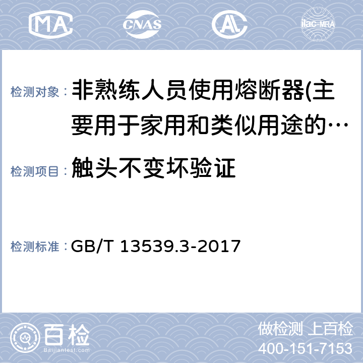 触头不变坏验证 低压熔断器 第3部分: 非熟练人员使用的熔断器的补充要求 (主要用于家用和类似用途的熔断器) 标准化熔断器系统示例A至F GB/T 13539.3-2017 8.10