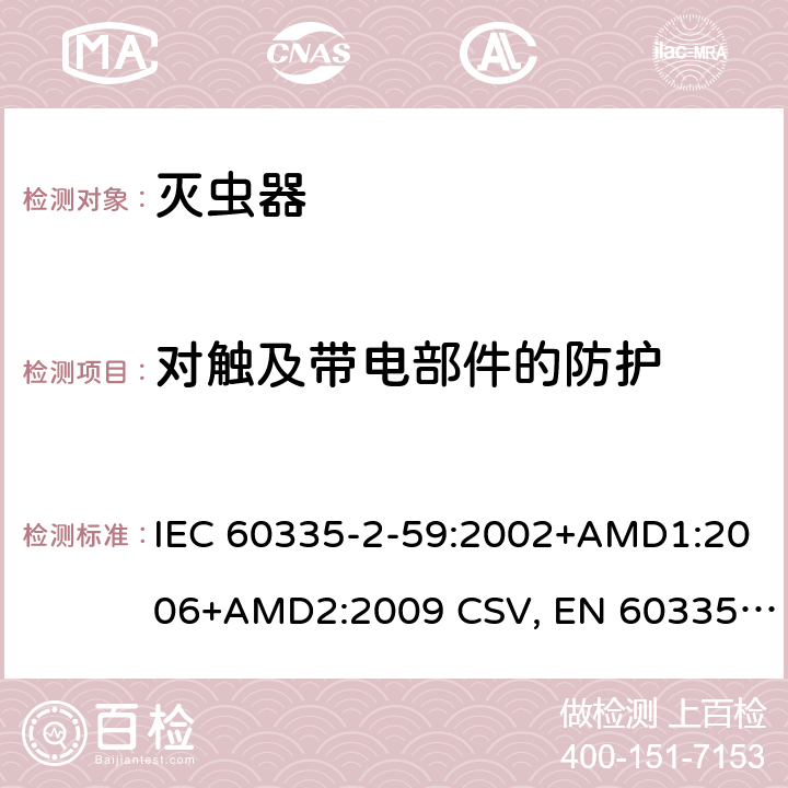 对触及带电部件的防护 家用和类似用途电器的安全 灭虫器的特殊要求 IEC 60335-2-59:2002+AMD1:2006+AMD2:2009 CSV, EN 60335-2-59:2003+A1:2006+A2:2009+A11:2018 Cl.8